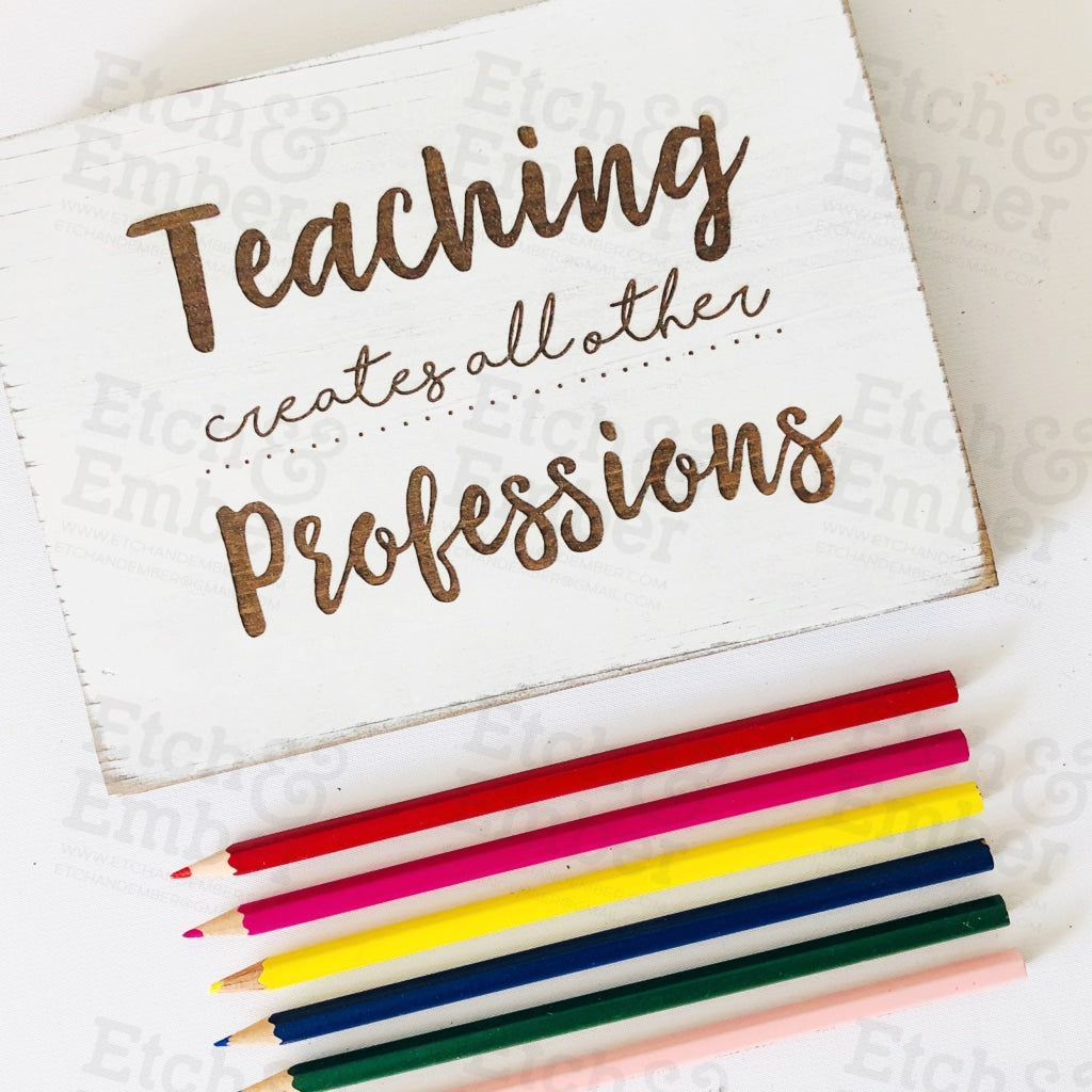 Teaching Creates All Other Professions Farmhouse Sign- Free Shipping Signs