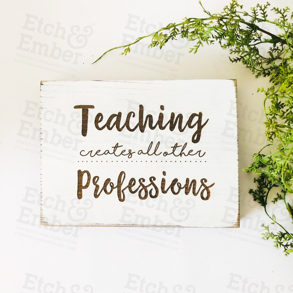 Teaching Creates All Other Professions Farmhouse Sign- Free Shipping Signs