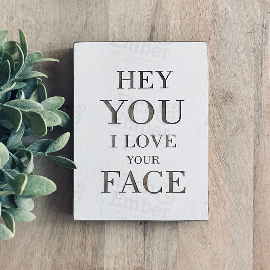 Hey You I Love Your Face Farmhouse Style Decor - Rustic Wood Sign- Free Shipping Signs