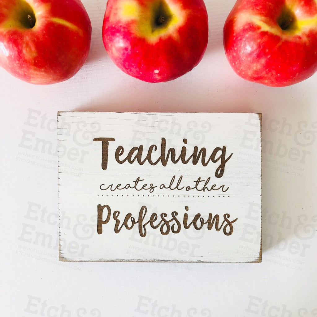 Teaching Creates All Other Professions Farmhouse Sign- Free Shipping Signs